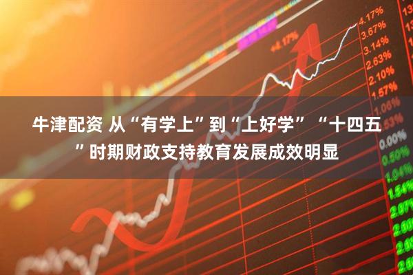 牛津配资 从“有学上”到“上好学” “十四五”时期财政支持教育发展成效明显
