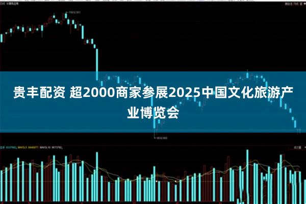 贵丰配资 超2000商家参展2025中国文化旅游产业博览会