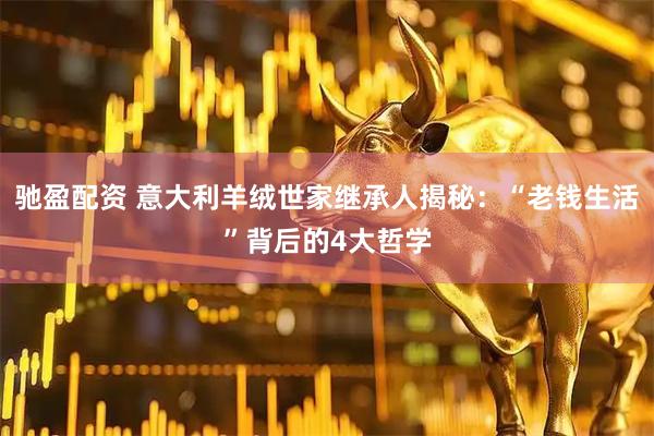 驰盈配资 意大利羊绒世家继承人揭秘：“老钱生活”背后的4大哲学