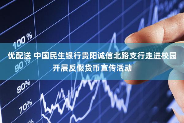 优配送 中国民生银行贵阳诚信北路支行走进校园开展反假货币宣传活动