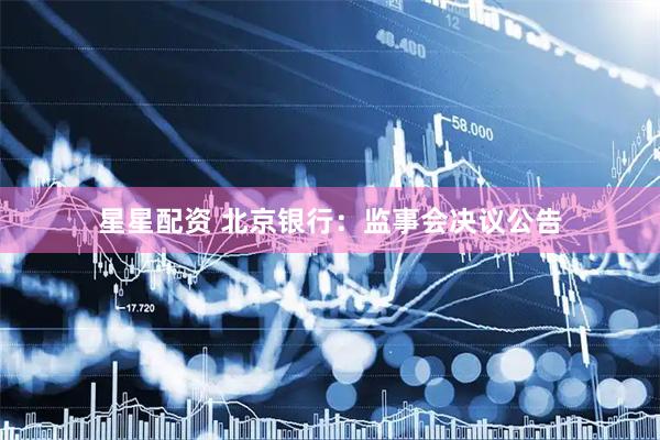 星星配资 北京银行：监事会决议公告