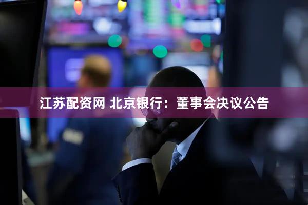 江苏配资网 北京银行：董事会决议公告