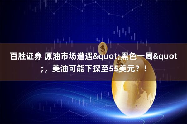 百胜证券 原油市场遭遇"黑色一周"，美油可能下探至55美元？！