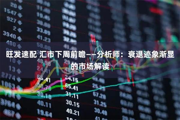 旺发速配 汇市下周前瞻——分析师：衰退迹象渐显的市场解读