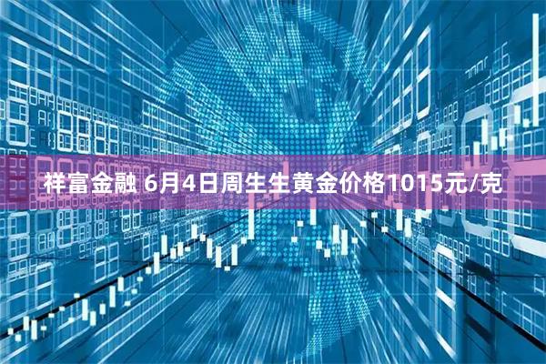 祥富金融 6月4日周生生黄金价格1015元/克