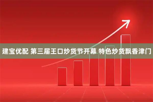 建宝优配 第三届王口炒货节开幕&#32;特色炒货飘香津门