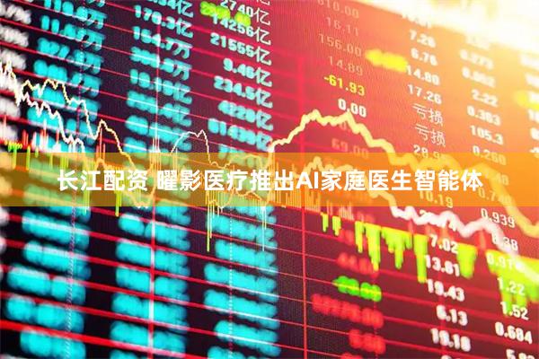 长江配资 曜影医疗推出AI家庭医生智能体