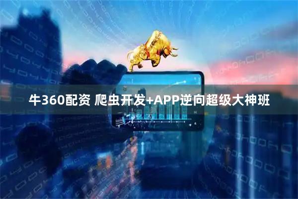 牛360配资 爬虫开发+APP逆向超级大神班