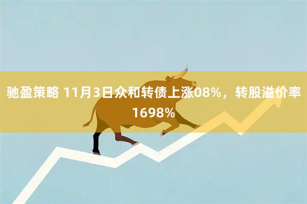 驰盈策略 11月3日众和转债上涨08%,转股溢价率1698%