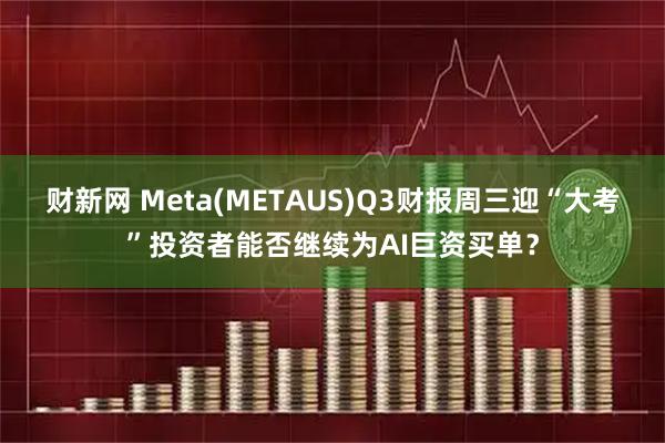 财新网 Meta(METAUS)Q3财报周三迎“大考”投资者能否继续为AI巨资买单？