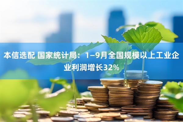本信选配 国家统计局:1—9月全国规模以上工业企业利润增长32%