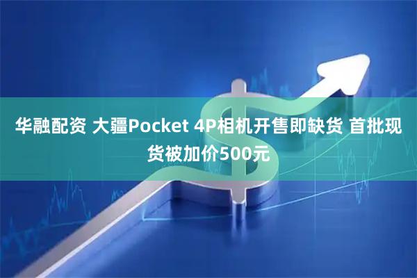 华融配资 大疆Pocket 4P相机开售即缺货 首批现货被加价500元