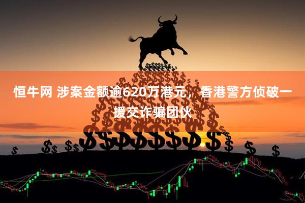 恒牛网 涉案金额逾620万港元，香港警方侦破一援交诈骗团伙